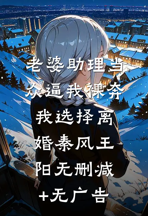 老婆助理当众逼我裸奔，我选择离婚秦风王阳无删减+无广告