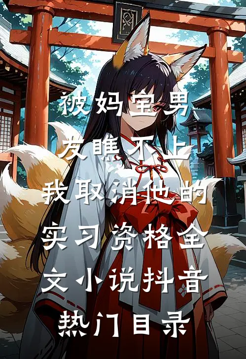 被妈宝男友瞧不上，我取消他的实习资格全文小说抖音热门目录