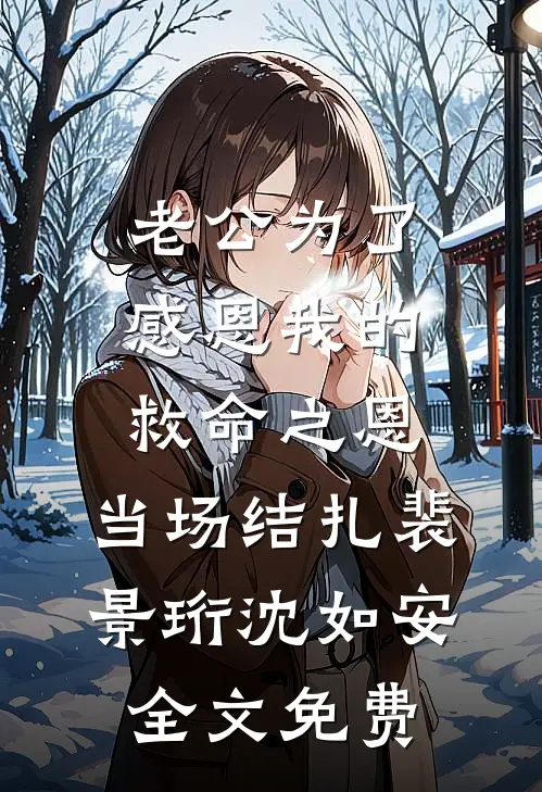 老公为了感恩我的救命之恩，当场结扎裴景珩沈如安全文免费