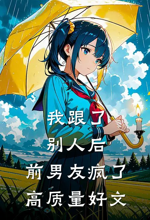 我跟了别人后，前男友疯了高质量好文
