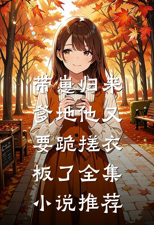 带崽归来,爹地他又要跪搓衣板了全集推荐免费阅读