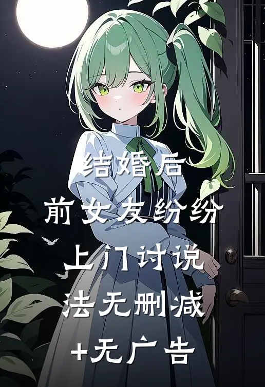 结婚后，前女友纷纷上门讨说法无删减+无广告