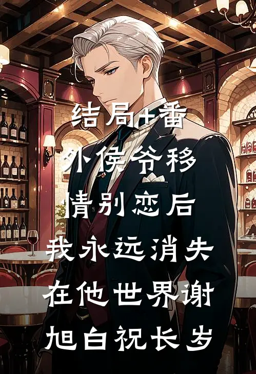 结局+番外侯爷移情别恋后，我永远消失在他世界谢旭白祝长岁