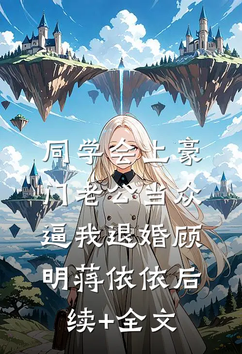 同学会上豪门老公当众逼我退婚顾明蒋依依后续+全文