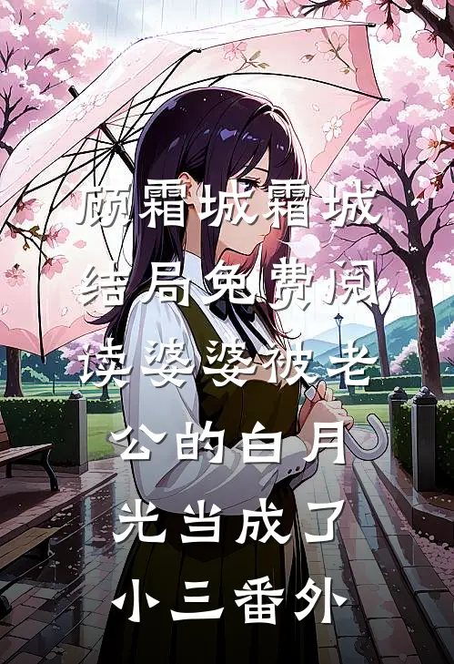 顾霜城霜城结局免费阅读婆婆被老公的白月光当成了小三番外