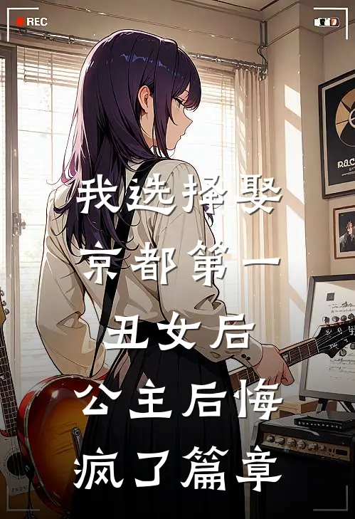 我选择娶京都第一丑女后，公主后悔疯了篇章