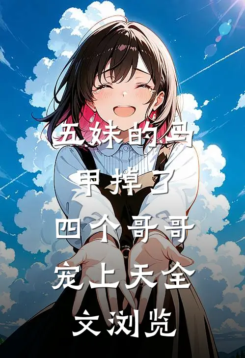 五妹的马甲掉了，四个哥哥宠上天全文浏览