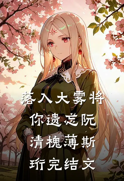 落入大雾将你遗忘阮清槐薄斯珩完结文