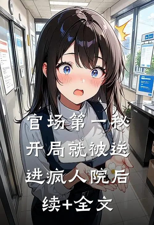 官场第一秘：开局就被送进疯人院后续+全文