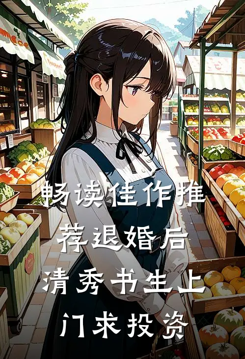 畅读佳作推荐退婚后，清秀书生上门求投资