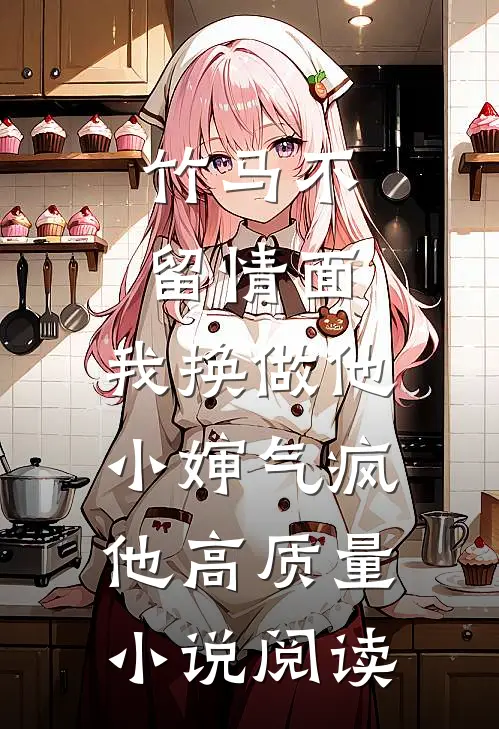 竹马不留情面，我换做他小婶气疯他高质量小说阅读