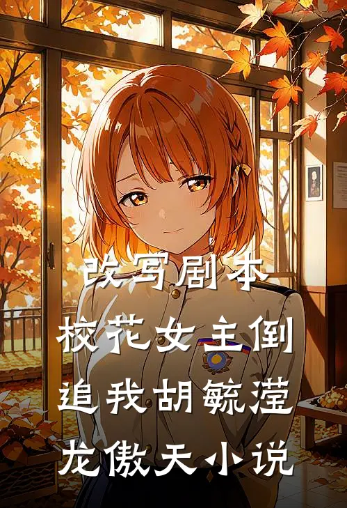 改写剧本，校花女主倒追我胡毓滢龙傲天小说