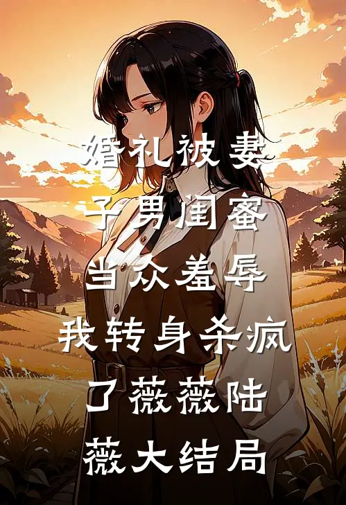 婚礼被妻子男闺蜜当众羞辱，我转身杀疯了薇薇陆薇大结局