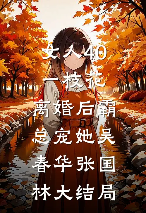 女人40一枝花，离婚后霸总宠她吴春华张国林大结局