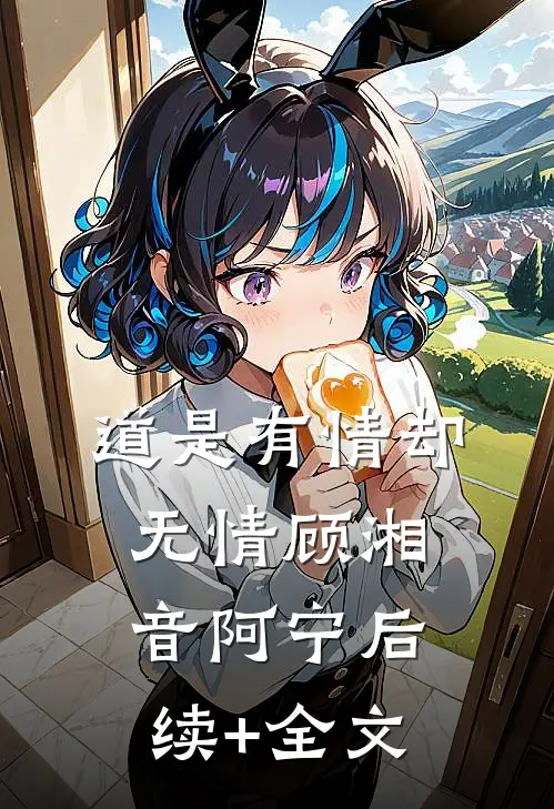 道是有情却无情顾湘音阿宁后续+全文