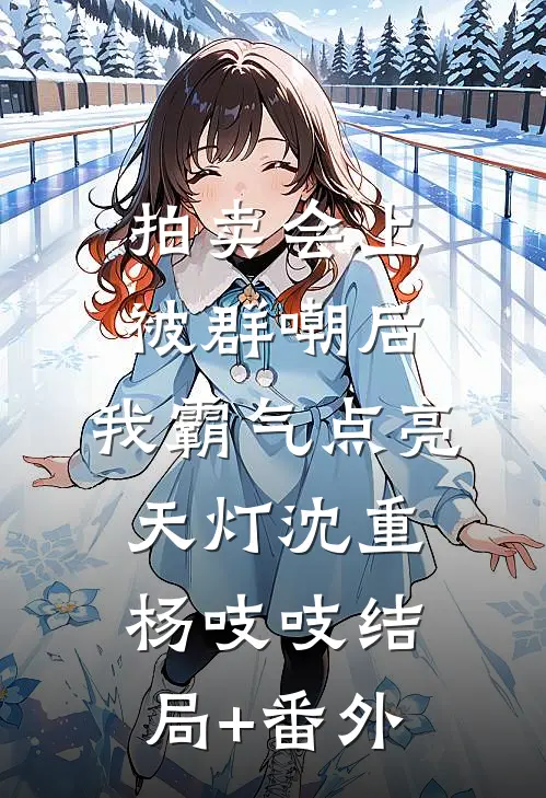 拍卖会上被群嘲后，我霸气点亮天灯沈重杨吱吱结局+番外