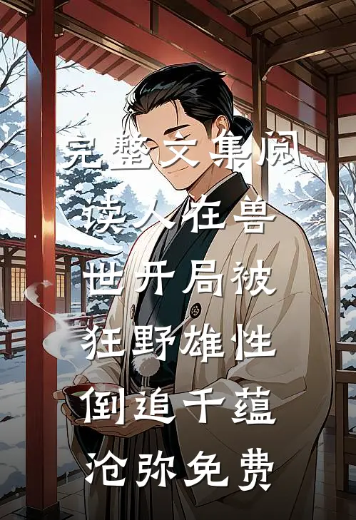 完整文集阅读人在兽世开局被狂野雄性倒追千蕴沧弥免费