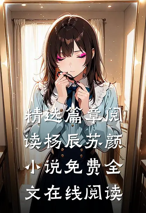 精选篇章阅读杨辰苏颜小说免费全文在线阅读