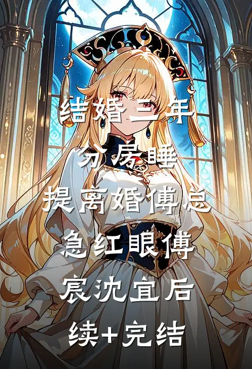 结婚三年分房睡，提离婚傅总急红眼傅宸沈宜后续+完结
