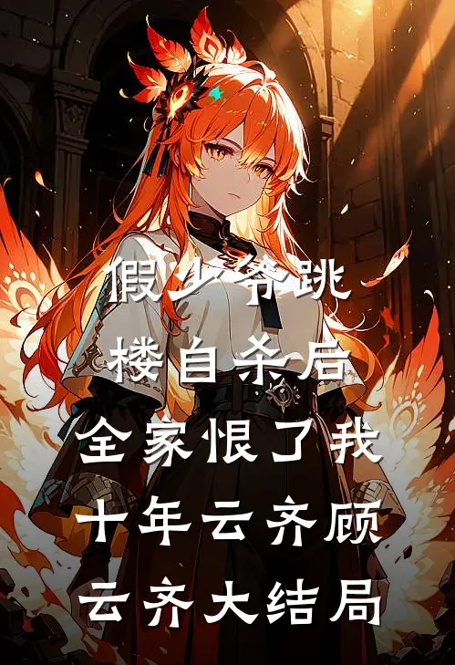 假少爷跳楼自杀后，全家恨了我十年云齐顾云齐大结局