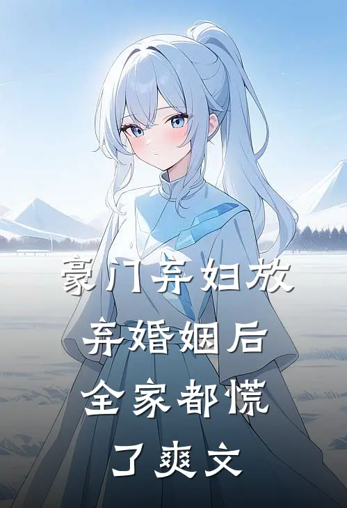 豪门弃妇放弃婚姻后，全家都慌了爽文