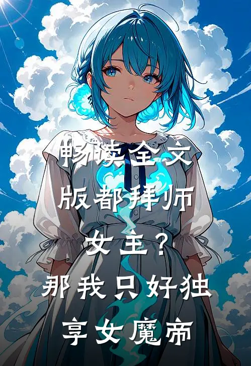 畅读全文版都拜师女主？那我只好独享女魔帝