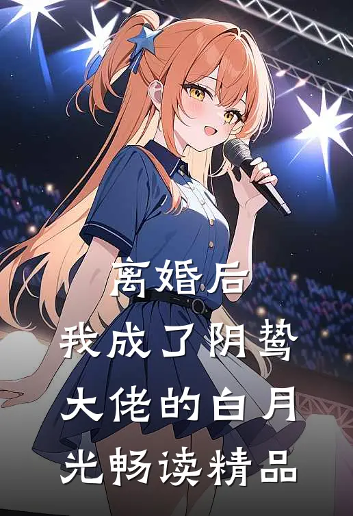 离婚后，我成了阴鸷大佬的白月光畅读精品