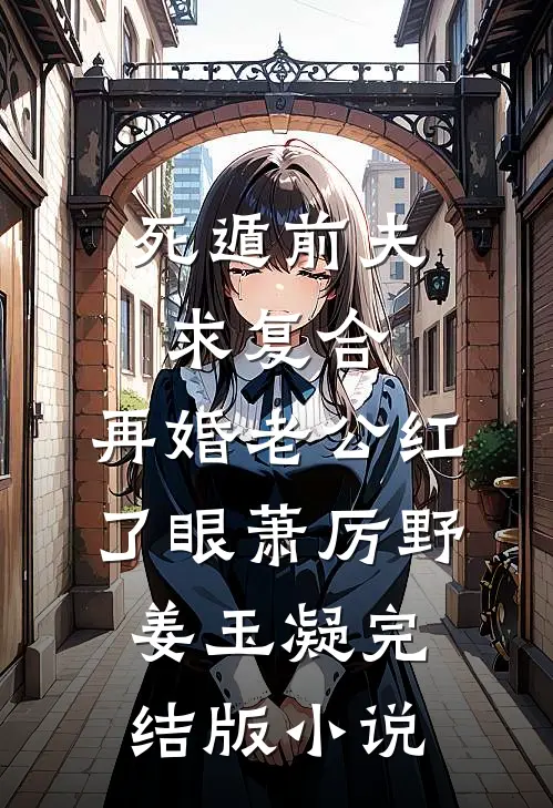死遁前夫求复合，再婚老公红了眼萧厉野姜玉凝完结版小说