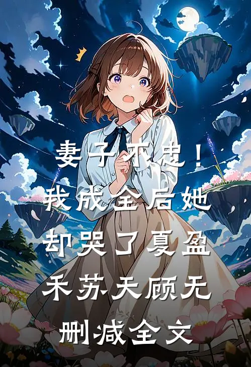妻子不忠！我成全后她却哭了夏盈禾苏天顾无删减全文