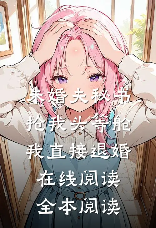 未婚夫秘书抢我头等舱，我直接退婚在线阅读全本阅读