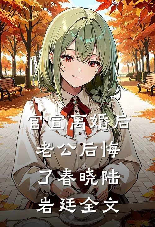 官宣离婚后，老公后悔了春晓陆岩廷全文