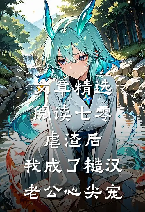 文章精选阅读七零：虐渣后，我成了糙汉老公心尖宠
