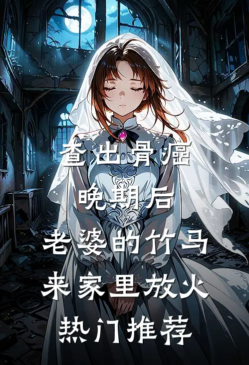 查出骨癌晚期后，老婆的竹马来家里放火热门推荐