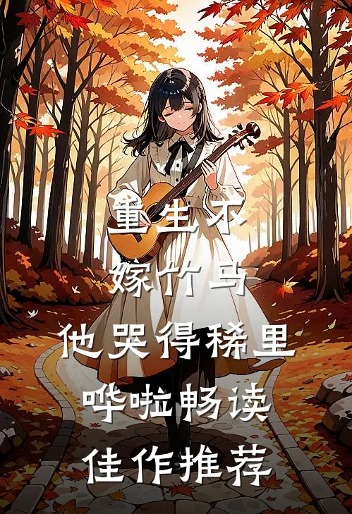 重生不嫁竹马，他哭得稀里哗啦畅读佳作推荐