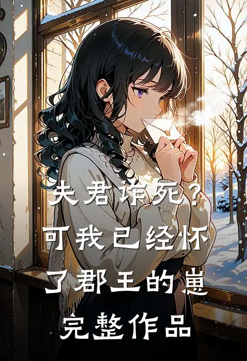 夫君诈死？可我已经怀了郡王的崽完整作品