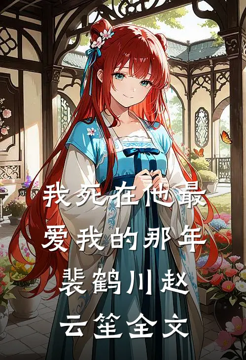 我“死”在他最爱我的那年裴鹤川赵云笙全文