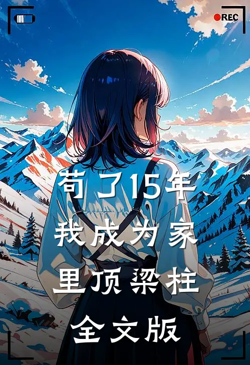 苟了15年,我成为家里顶梁柱全文版