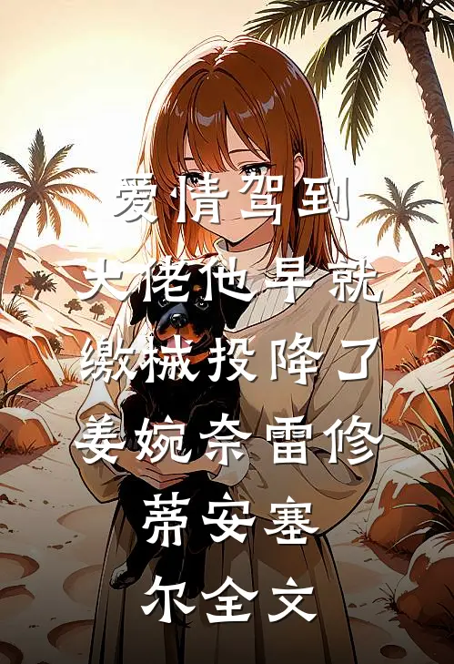 爱情驾到，大佬他早就缴械投降了姜婉奈雷修.蒂安塞尔全文