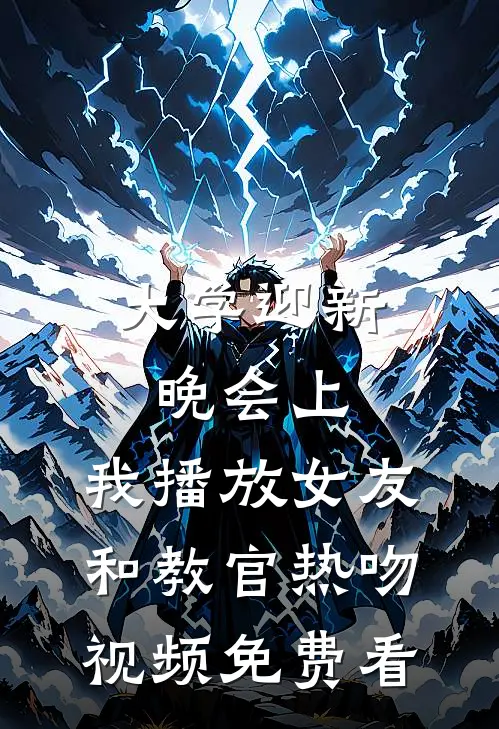 大学迎新晚会上，我播放女友和教官热吻视频免费看