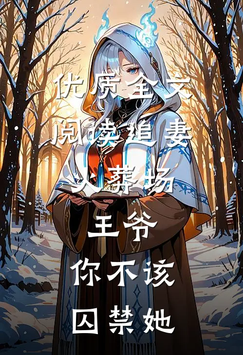 优质全文阅读追妻火葬场：王爷，你不该囚禁她