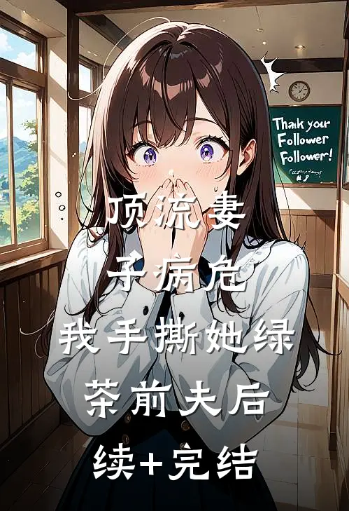 顶流妻子病危，我手撕她绿茶前夫后续+完结