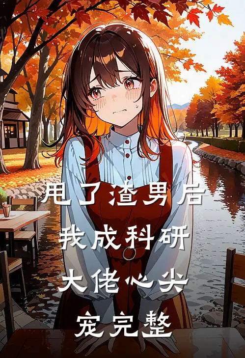 甩了渣男后，我成科研大佬心尖宠完整