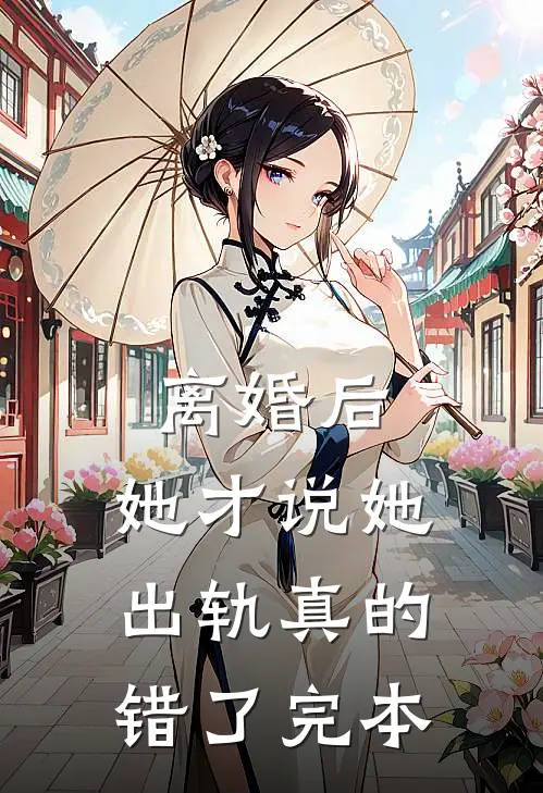 离婚后，她才说她出轨真的错了完本