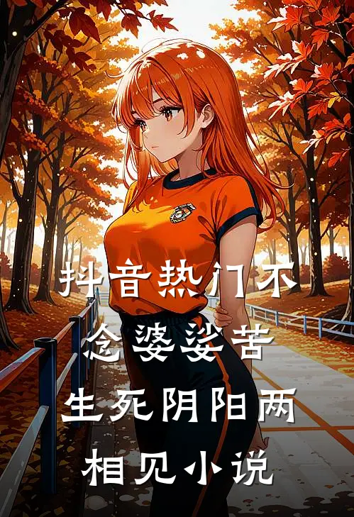 抖音热门不念婆娑苦，生死阴阳两相见小说