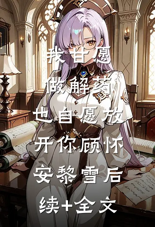 我甘愿做解药，也自愿放开你顾怀安黎雪后续+全文