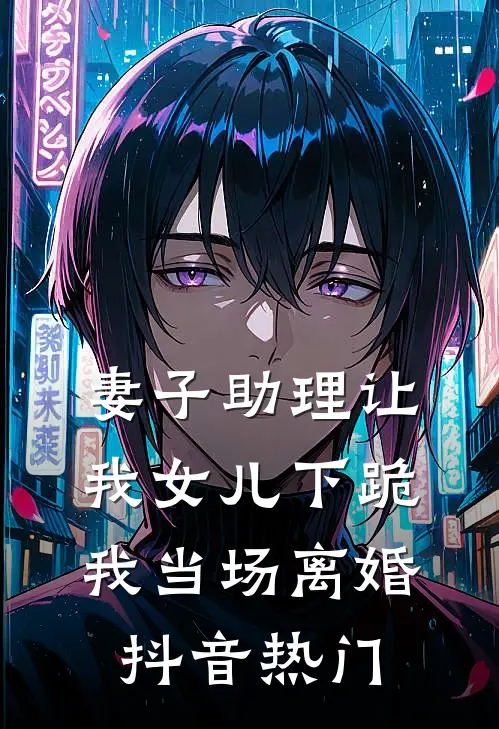 妻子助理让我女儿下跪，我当场离婚抖音热门