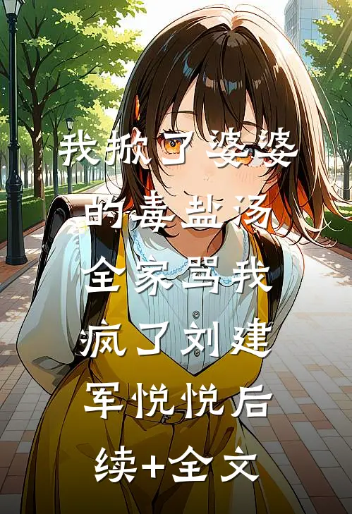 我掀了婆婆的毒盐汤，全家骂我疯了刘建军悦悦后续+全文