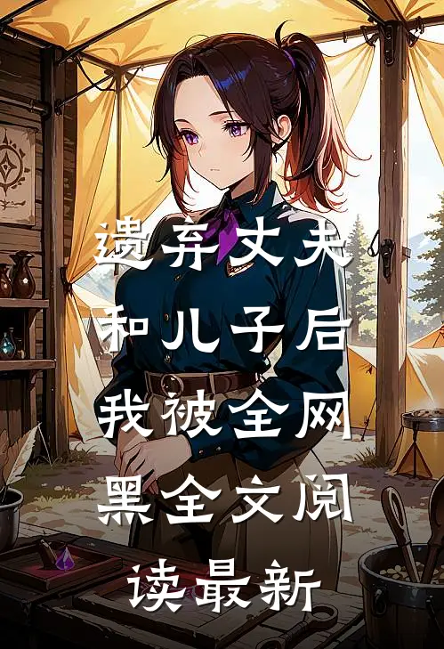 遗弃丈夫和儿子后，我被全网黑全文阅读最新