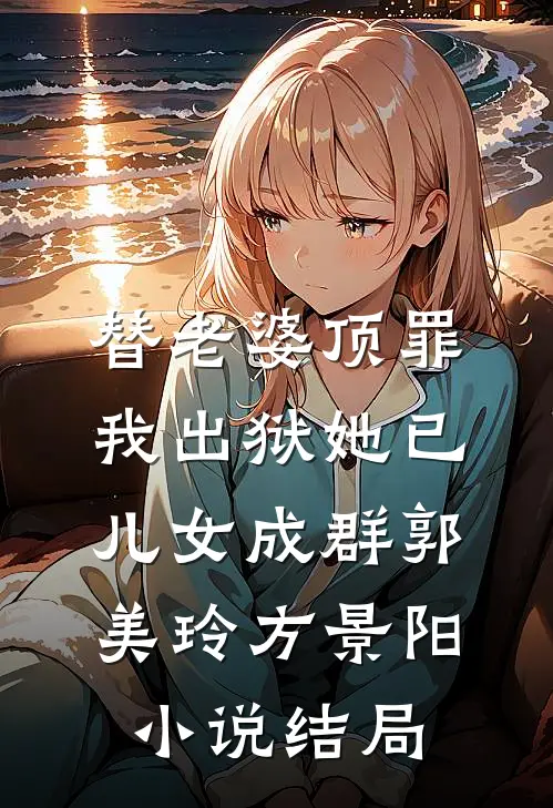 替老婆顶罪，我出狱她已儿女成群郭美玲方景阳小说结局
