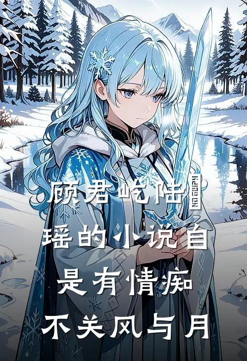 顾君屹陆璟瑶的小说自是有情痴，不关风与月
